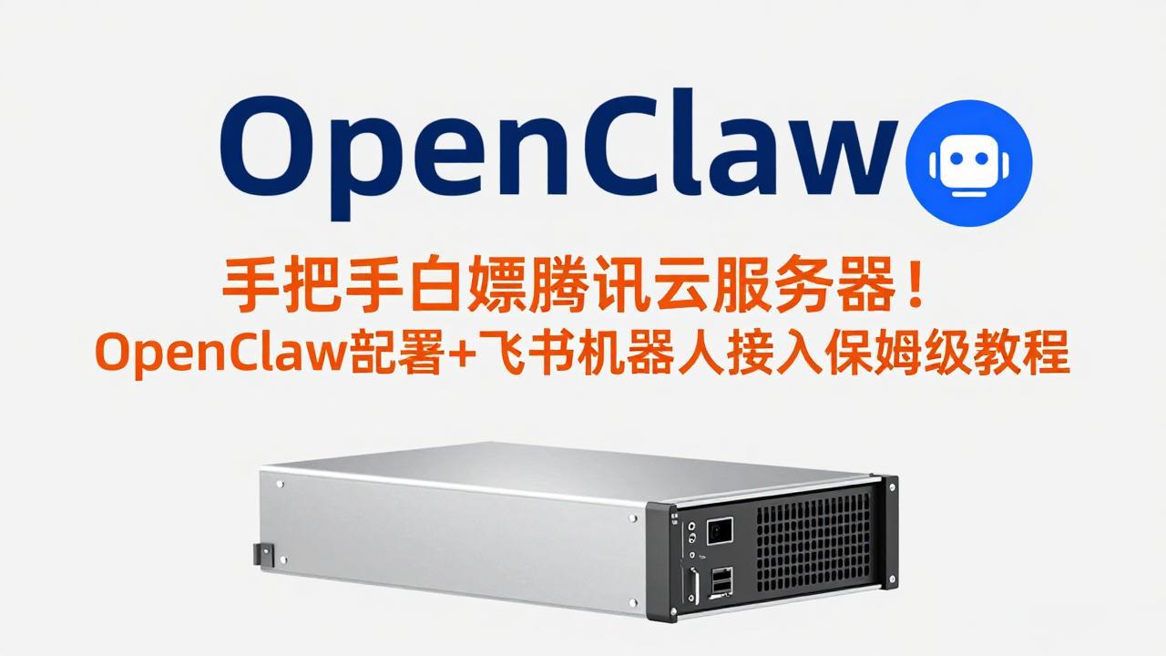 手把手白嫖腾讯云服务器！OpenClaw部署+飞书机器人接入保姆级教程-云科数创