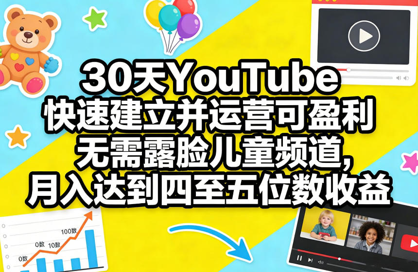 30天YouTube快速建立并运营可盈利无需露脸儿童频道，月入达到四至五位数收益-云科数创