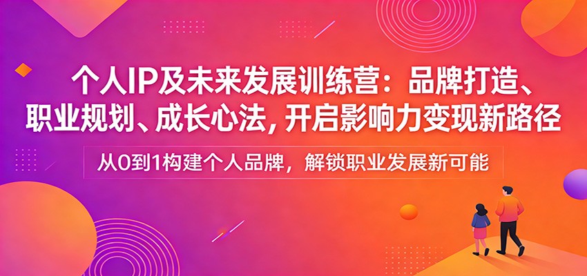 个人IP及未来发展训练营：品牌打造、职业规划、成长心法，开启影响力变现新路径-云科数创
