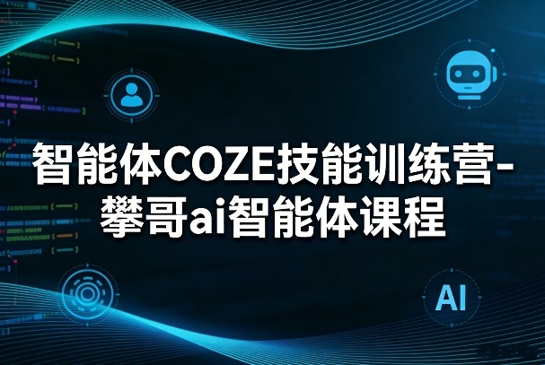 智能体COZE技能训练营-攀哥ai智能体课程-云科数创