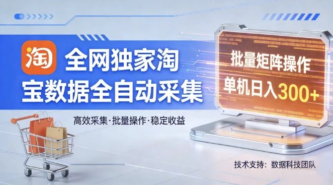 全网独家，淘宝数据全自动采集项目，批量可矩阵，单机轻松日入300【揭秘】-云科数创