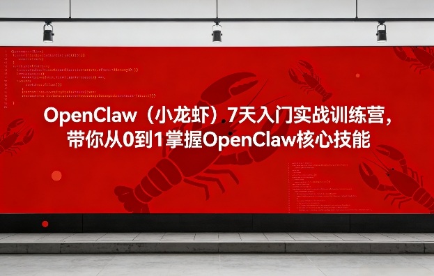 OpenClaw(小龙虾)7天入门实战训练营，带你从0到1掌握OpenClaw核心技能-云科数创