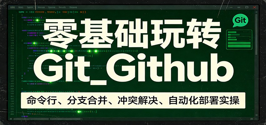 零基础玩转Git_Github：命令行、分支合并、冲突解决、自动化部署实操-云科数创