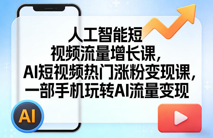 人工智能短视频流量增长课，AI短视频热门涨粉变现课，一部手机玩转AI流量变现-云科数创