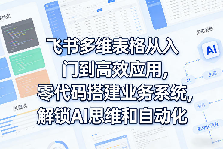 飞书多维表格从入门到高效应用，零代码搭建业务系统，解锁AI思维和自动化-云科数创