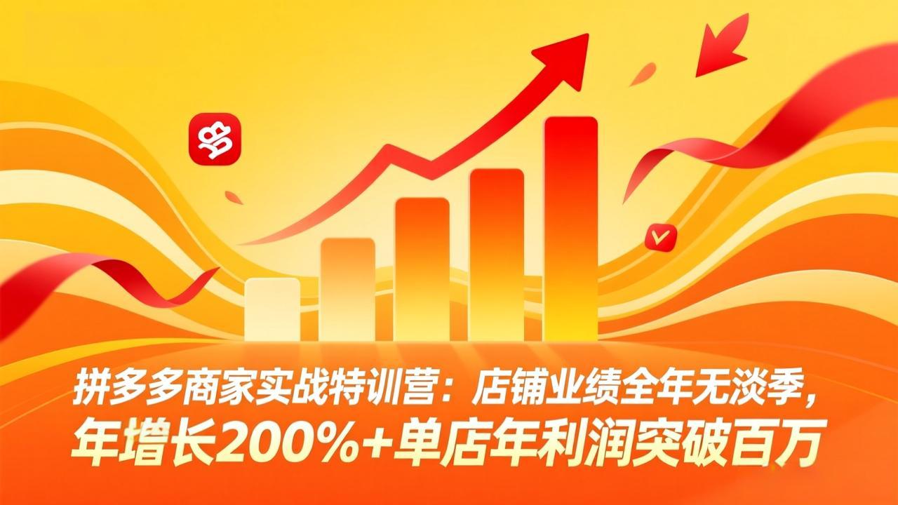 拼多多商家实战特训营：店铺业绩全年无淡季，年增长200%+单店年利润突破百万(26年3月更新-云科数创