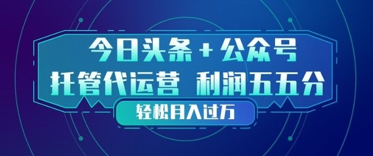 今日头条+公众号双重代运营模式，每天花费十分钟发布，单日稳定变现3张+【揭秘】-云科数创
