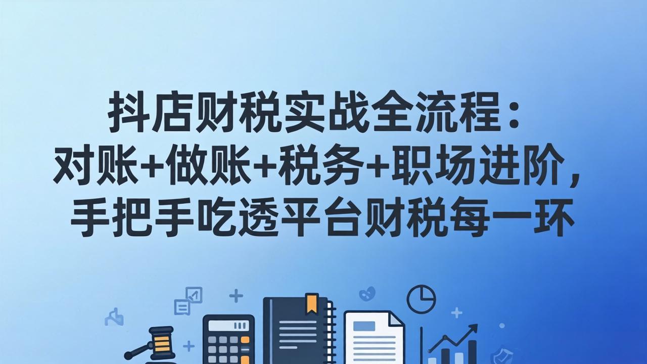 抖店财税实操全流程：对账+做账+税务+职场进阶，手把手吃透平台财税每一环-云科数创
