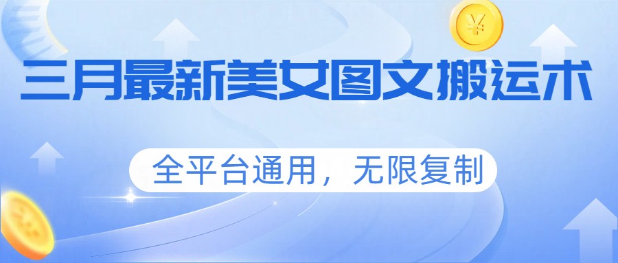 三月最新美女图文搬运术，全平台通用，无限复制-云科数创