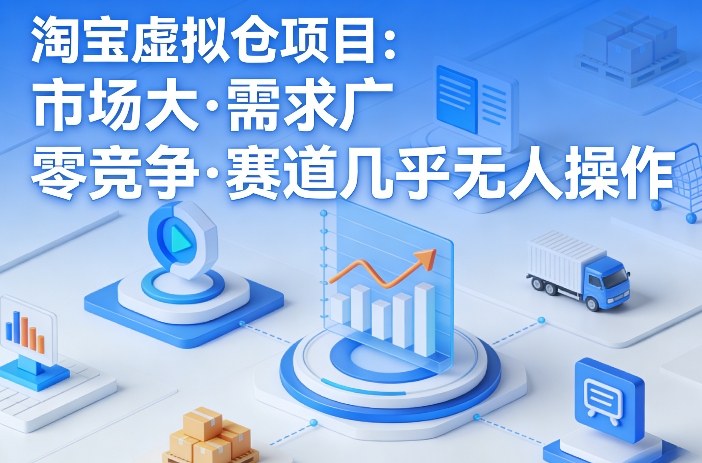 淘宝虚拟仓项目，市场大，需求广，零竞争，赛道几乎没人操作-云科数创