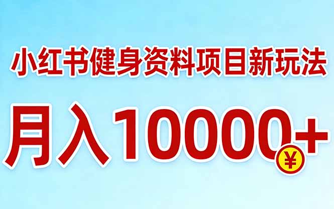 小红书健身资料项目最新玩法，月入10000＋，收益潜力可以无限放大-云科数创