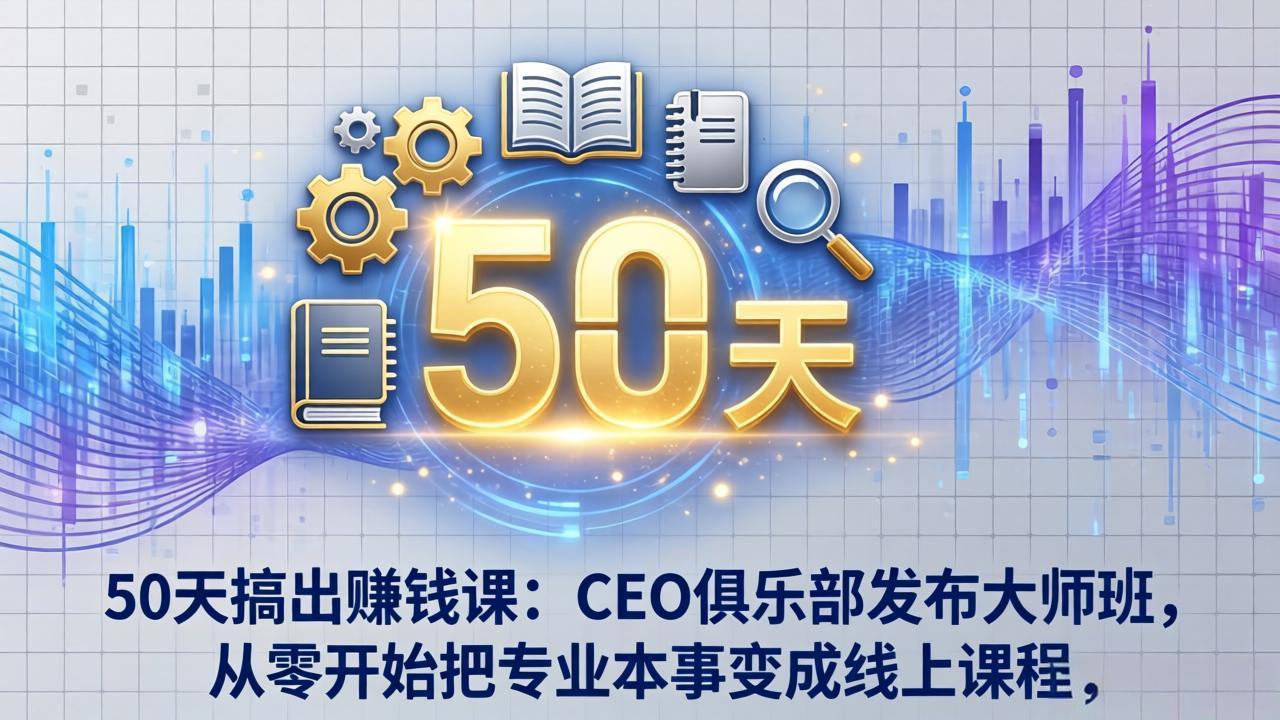 50天搞出赚钱课：CEO俱乐部发布大师班，从零开始把专业本事变成线上课程-云科数创