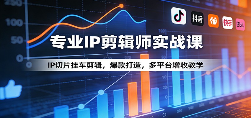 专业IP剪辑师实战课：IP切片挂车剪辑，爆款打造，多平台增收教学-云科数创