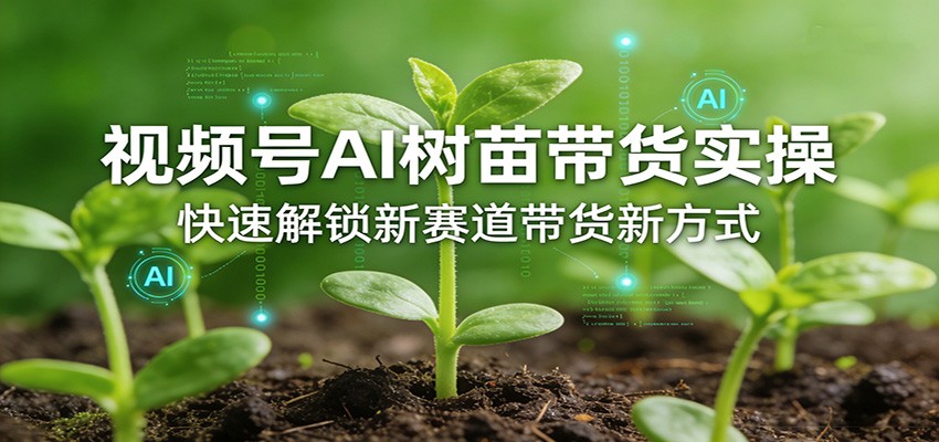 视频号AI树苗带货实操，快速解锁新赛道带货新方式-云科数创