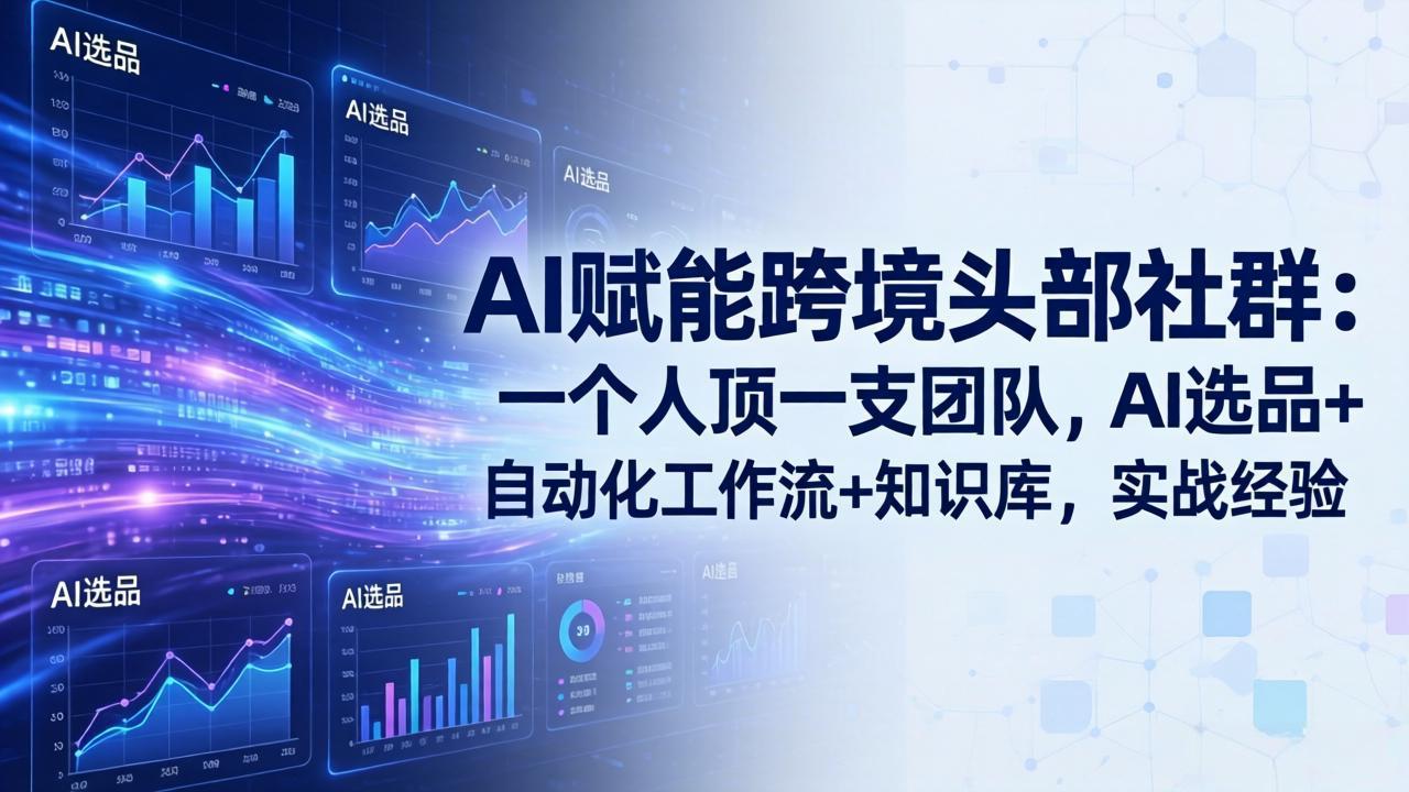 AI赋能跨境头部社群：一个人顶一支团队，AI选品+自动化工作流+知识库，实战经验-更新3月-云科数创