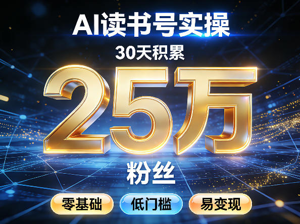 AI读书号涨粉实操，30天积累2W粉丝，零基础低门槛易变现-云科数创