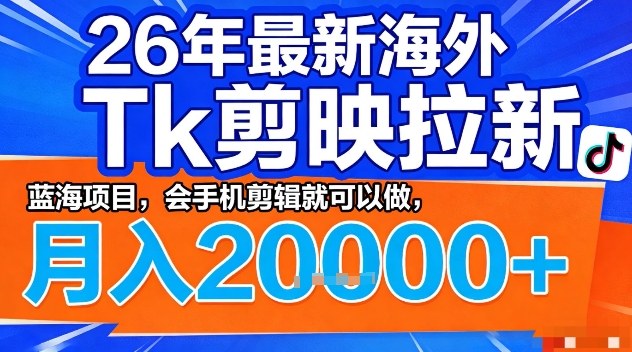 2026年最新海外Tk剪映拉新，蓝海项目，会手机剪辑就可以做，月入2W＋【揭秘】-云科数创