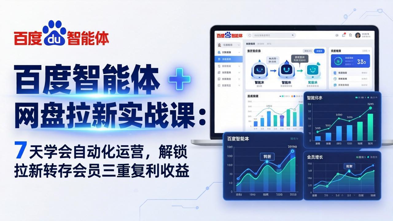百度智能体 + 网盘拉新实战课：7 天学会自动化运营，解锁拉新转存会员三重复利收益-云科数创