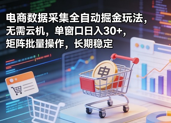 独家电商数据采集全自动掘金玩法，无需云机，单窗口日入30+，矩阵批量操作，长期稳定【揭秘】-云科数创