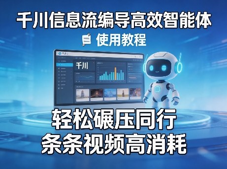 千川信息流编导高效智能体+使用教程，轻松碾压同行，实现条条视频高消耗-云科数创