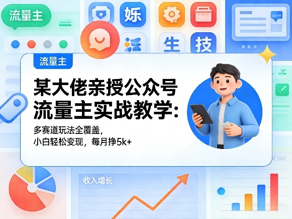 某大佬亲授公众号流量主实战教学：多赛道玩法全覆盖，小白轻松变现，每月多挣5k+-云科数创