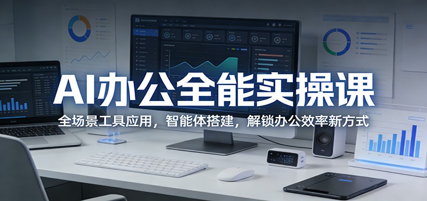AI办公全能实操课：全场景工具应用，智能体搭建，解锁办公效率新方式-云科数创