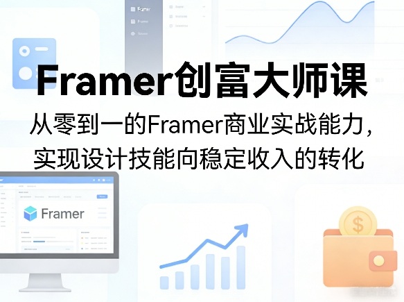 Framer创富大师课，从零到一的Framer商业实战能力，实现设计技能向稳定收入的转化-云科数创