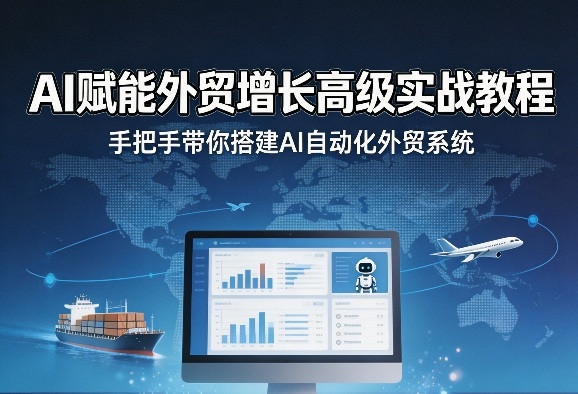 AI赋能外贸增长高级实战教程，手把手带你搭建AI自动化外贸系统-云科数创