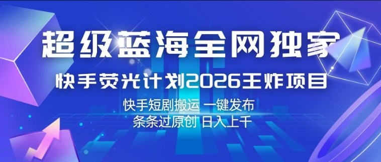 超级蓝海全网独家，快手荧光计划2026王炸项目，日入1k+，快手短剧搬运，一键发布，条条过原创【揭秘】-云科数创