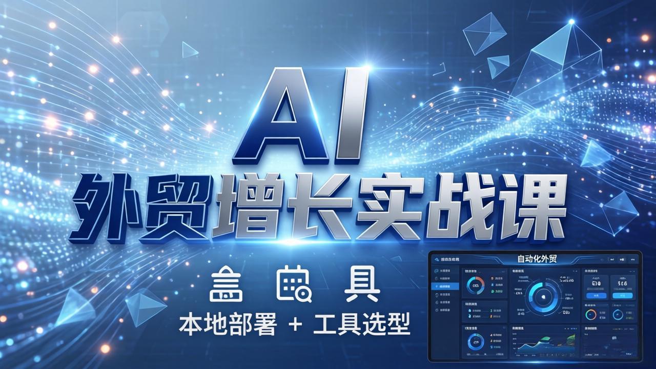 AI 外贸增长实战课：本地部署 + 工具选型，一站式搭建可落地自动化外贸系统-云科数创