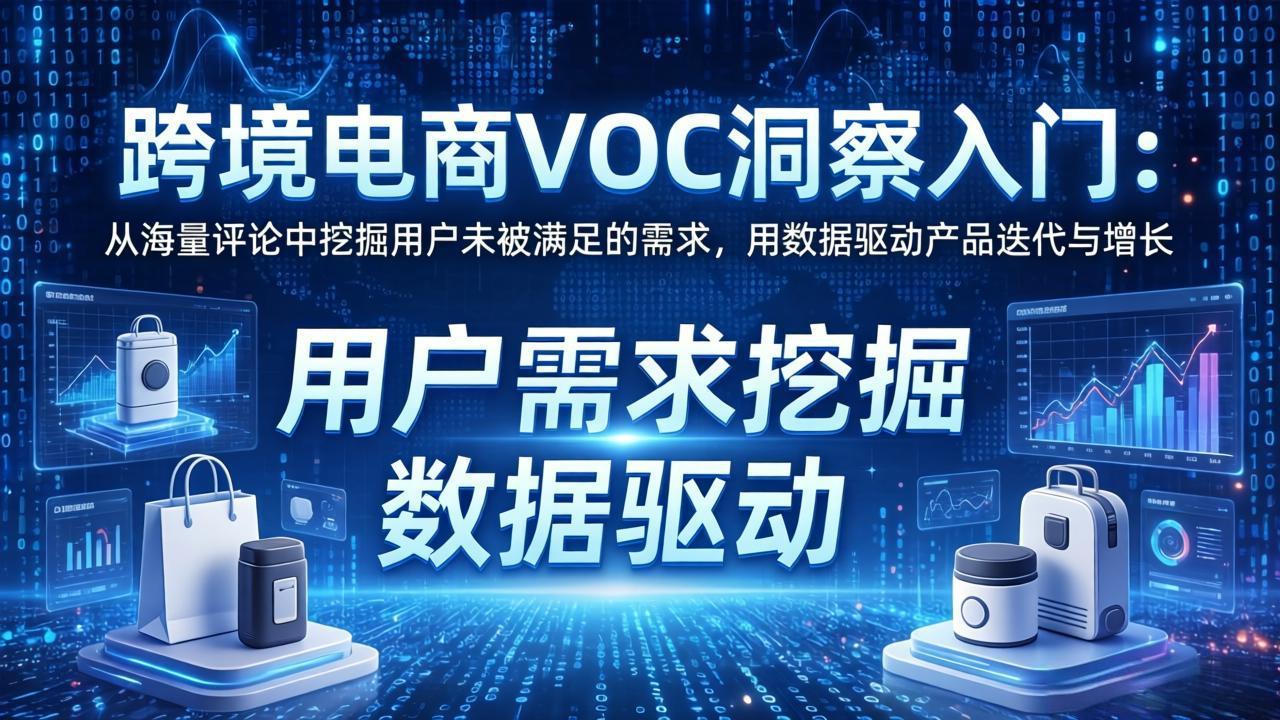 跨境电商VOC洞察入门：从海量评论中挖掘用户未被满足的需求，用数据驱动产品迭代与增长-云科数创