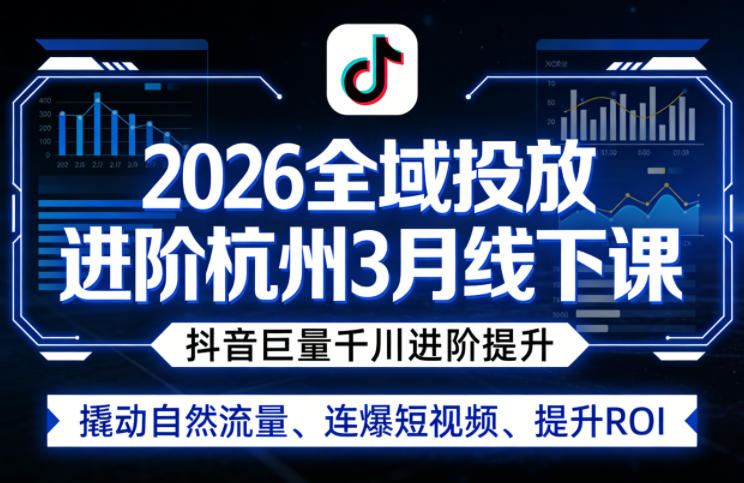 2026全域投放进阶杭州3月线下课，抖音巨量千川进阶提升，撬动自然流量、连爆短视频、提升ROI-云科数创