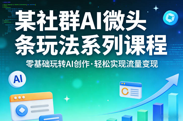 某社群的AI微头条玩法系列课程，零基础玩转AI创作，轻松实现流量变现-云科数创