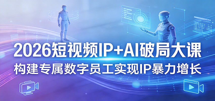 2026短视频IP+AI破局大课，构建专属数字员工实现IP暴力增长-云科数创