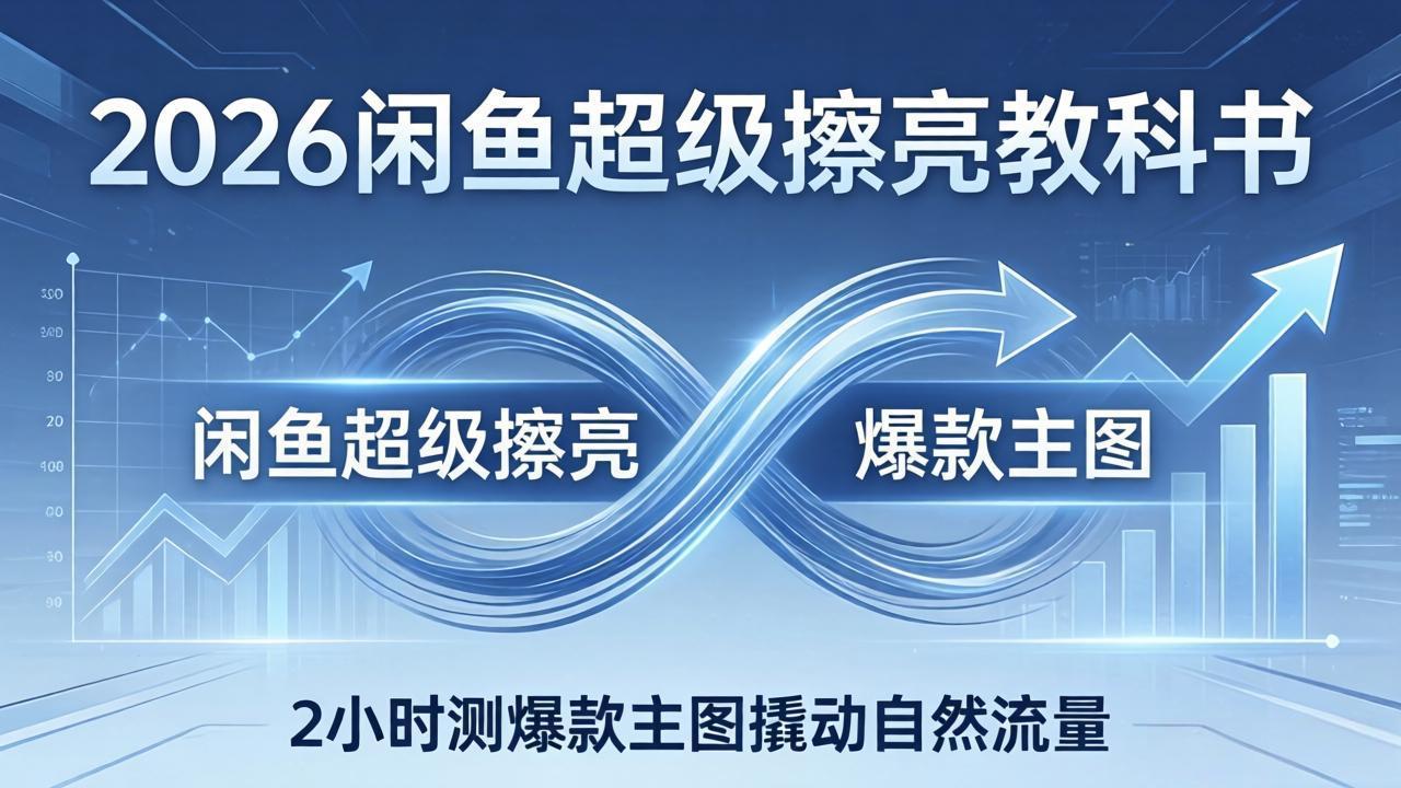 2026闲鱼超级擦亮教科书：底层逻辑出价×转化率，2小时测爆款主图撬动自然流量-云科数创