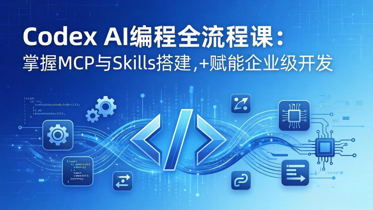 Codex AI编程全流程课：模块化教学+双项目实战，掌握MCP与Skills搭建，赋能企业级开发-云科数创