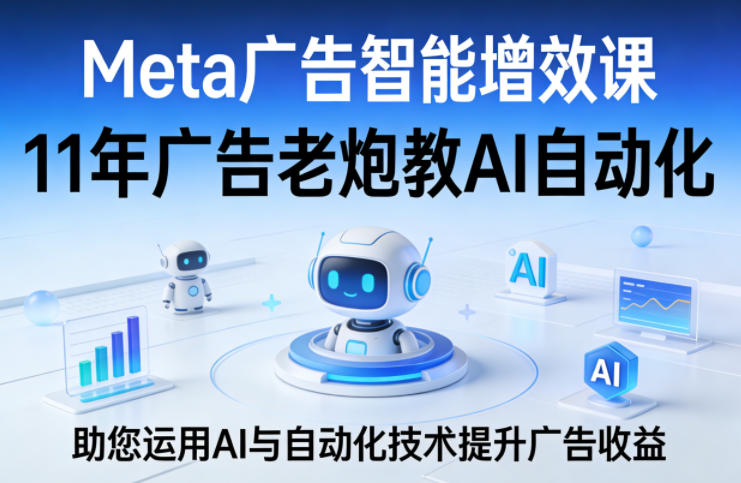 Meta广告智能增效课，11年广告老炮教AI自动化，助您运用AI与自动化技术提升广告收益-云科数创