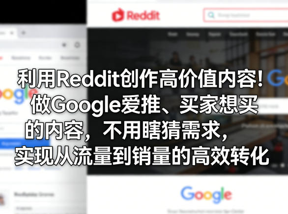 利用Reddit创作高价值内容！做Google爱推、买家想买的内容，不用瞎猜需求，实现从流量到销量的高效转化-云科数创