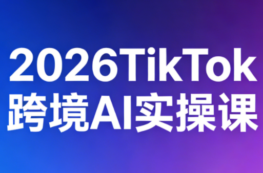 2026TikTok跨境AI实操课-云科数创