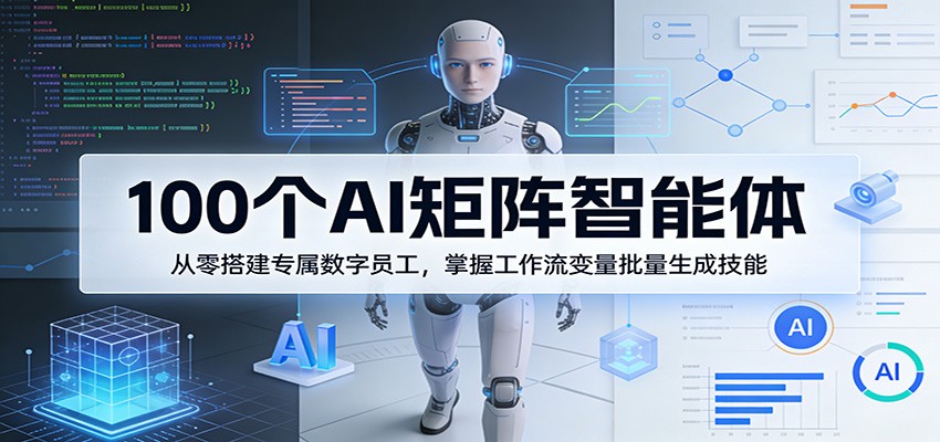 100个AI矩阵智能体,从零搭建专属数字员工,掌握工作流变量批量生成技能-云科数创