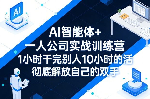 AI智能体+一人公司实战训练营，1小时干完别人10小时的活，彻底解放自己的双手-云科数创
