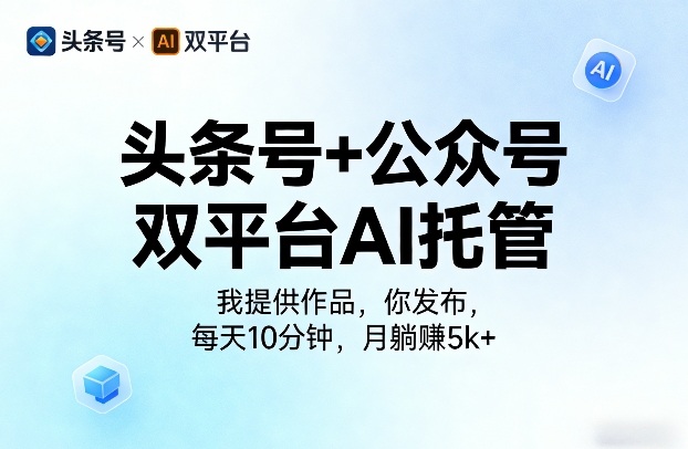 头条号+公众号双平台AI托管,我提供作品,你发布,每天10分钟,月躺賺5k+【揭秘】-云科数创