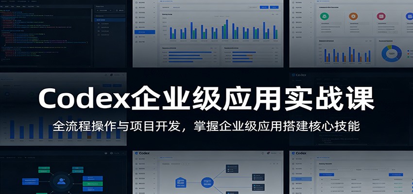 Codex企业级应用实战课：全流程操作与项目开发，掌握企业级应用搭建核心技能-云科数创