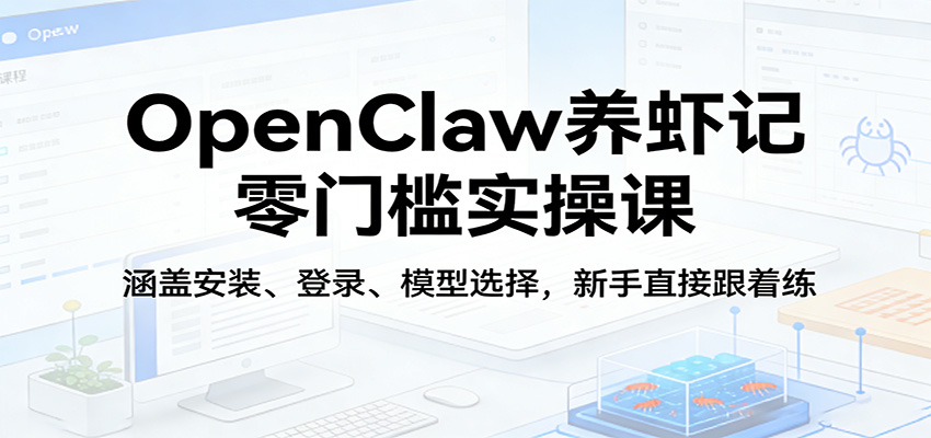 OpenClaw养虾记零门槛实操课：涵盖安装、登录、模型选择，新手直接跟着练-云科数创