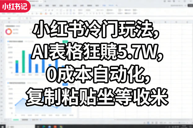 小红书冷门玩法，AI表格狂賺5.7W，0成本自动化，复制粘贴坐等收米-云科数创
