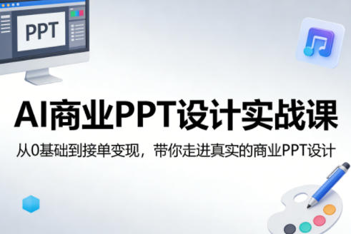 AI商业PPT设计实战课，从0基础到接单变现，带你走进真实的商业PPT设计-云科数创