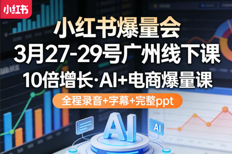 小红书爆量会3月27-29号广州线下课，10倍增长，AI+电商爆量课，全程录音+字幕+完整ppt-云科数创