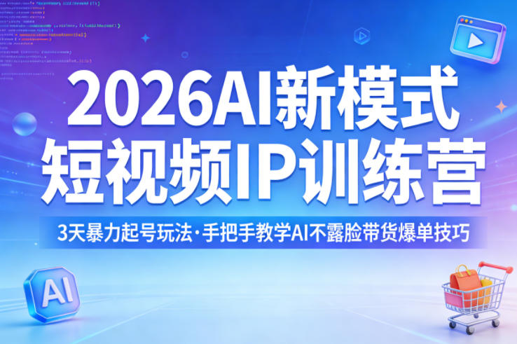 2026AI新模式短视频IP训练营，3天暴力起号玩法，手把手教学AI不露脸带货爆单技巧-云科数创