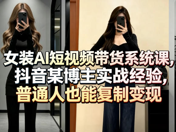 女装AI短视频带货系统课，抖音某博主实战经验，普通人也能复制变现-云科数创