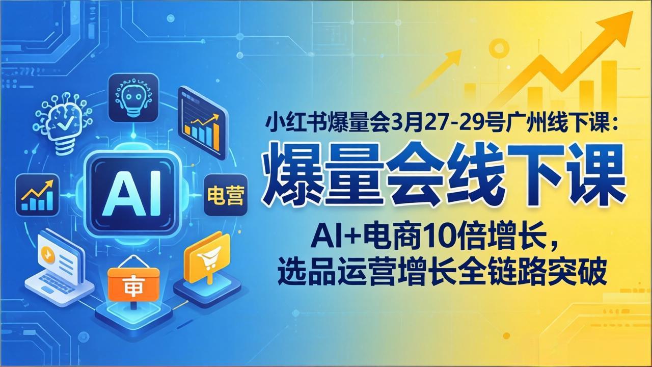 小红书爆量会3月27-29号广州线下课：AI+电商10倍增长，选品运营增长全链路突破-云科数创